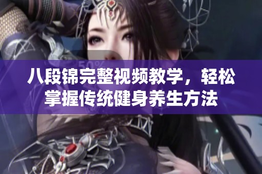 八段锦完整视频教学，轻松掌握传统健身养生方法