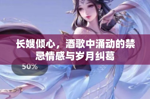长嫂倾心，酒歌中涌动的禁忌情感与岁月纠葛