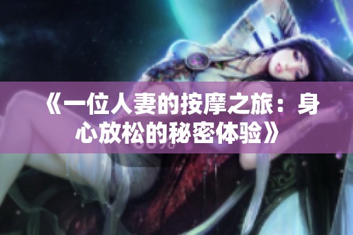 《一位人妻的按摩之旅：身心放松的秘密体验》