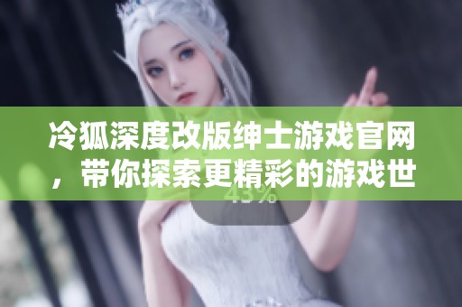 冷狐深度改版绅士游戏官网，带你探索更精彩的游戏世界