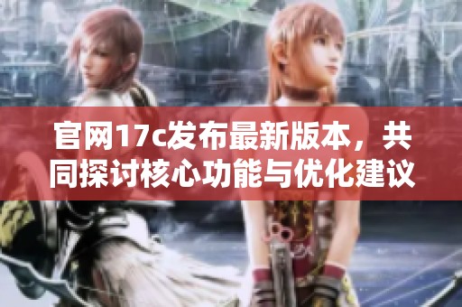 官网17c发布最新版本，共同探讨核心功能与优化建议