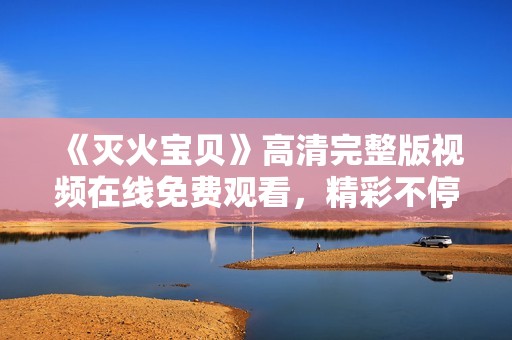 《灭火宝贝》高清完整版视频在线免费观看，精彩不停歇