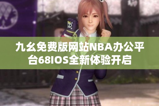 九幺免费版网站NBA办公平台68IOS全新体验开启