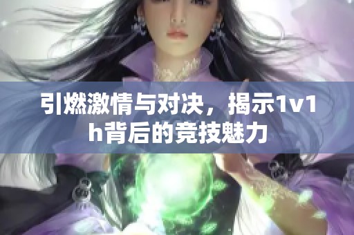 引燃激情与对决，揭示1v1h背后的竞技魅力