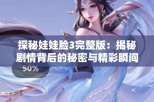 探秘娃娃脸3完整版：揭秘剧情背后的秘密与精彩瞬间