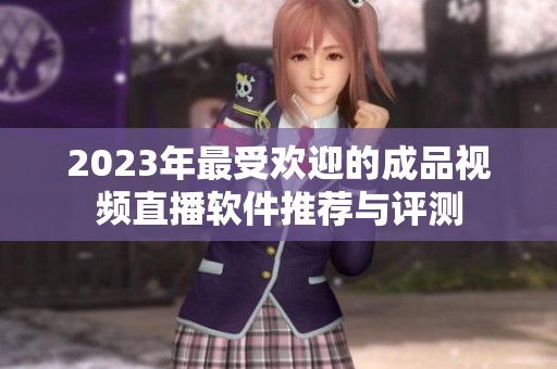 2023年最受欢迎的成品视频直播软件推荐与评测