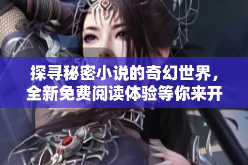 探寻秘密小说的奇幻世界，全新免费阅读体验等你来开启