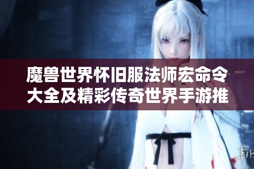 魔兽世界怀旧服法师宏命令大全及精彩传奇世界手游推荐