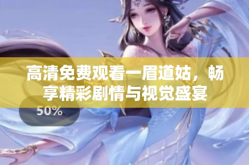高清免费观看一眉道姑，畅享精彩剧情与视觉盛宴