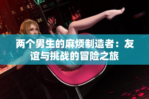 两个男生的麻烦制造者：友谊与挑战的冒险之旅