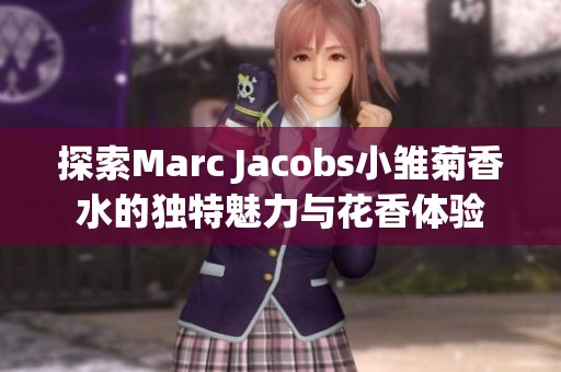 探索Marc Jacobs小雏菊香水的独特魅力与花香体验