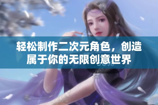 轻松制作二次元角色，创造属于你的无限创意世界