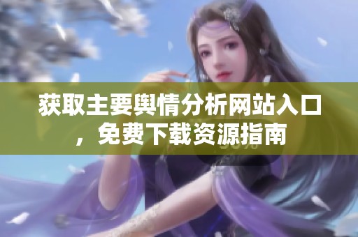 获取主要舆情分析网站入口，免费下载资源指南