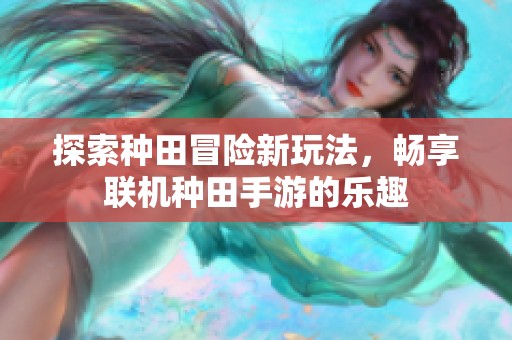探索种田冒险新玩法，畅享联机种田手游的乐趣