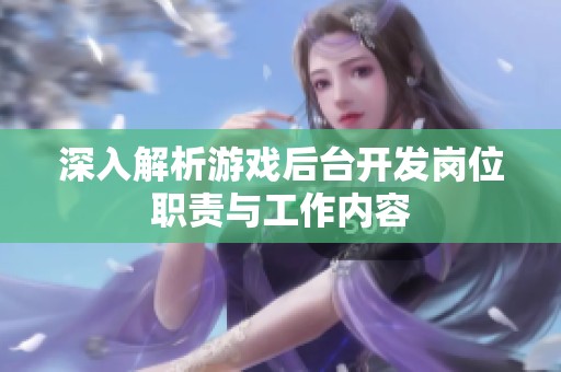 深入解析游戏后台开发岗位职责与工作内容