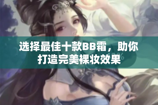 选择最佳十款BB霜，助你打造完美裸妆效果