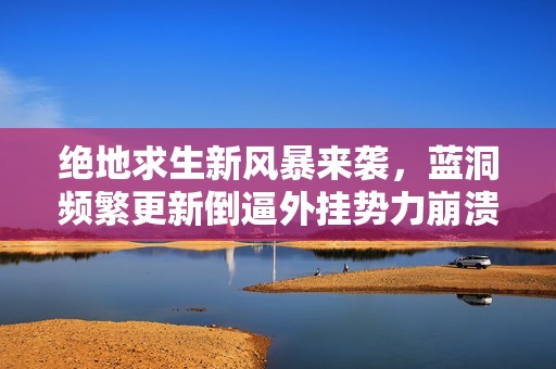 绝地求生新风暴来袭，蓝洞频繁更新倒逼外挂势力崩溃