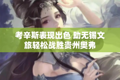 考辛斯表现出色 助无锡文旅轻松战胜贵州奥弗
