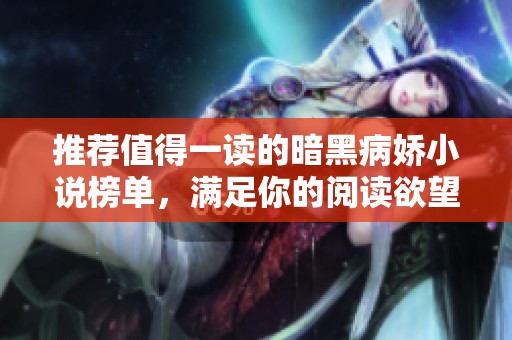 推荐值得一读的暗黑病娇小说榜单，满足你的阅读欲望