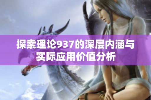探索理论937的深层内涵与实际应用价值分析