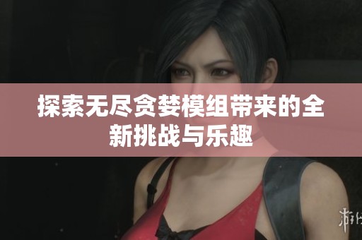 探索无尽贪婪模组带来的全新挑战与乐趣