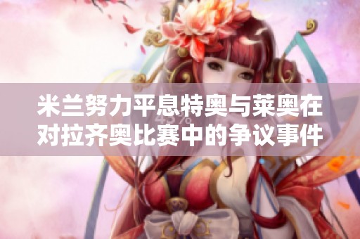 米兰努力平息特奥与莱奥在对拉齐奥比赛中的争议事件