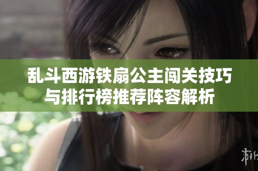乱斗西游铁扇公主闯关技巧与排行榜推荐阵容解析
