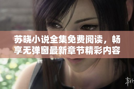 苏晓小说全集免费阅读，畅享无弹窗最新章节精彩内容
