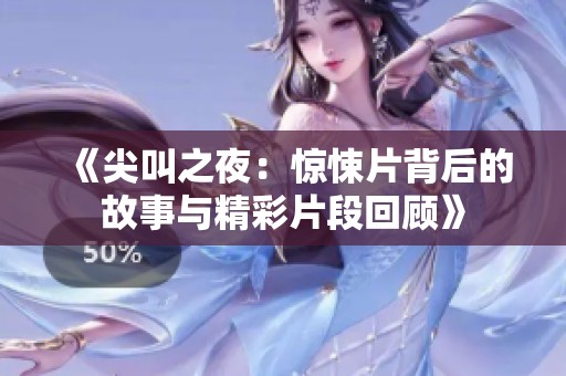 《尖叫之夜：惊悚片背后的故事与精彩片段回顾》