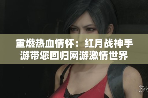 重燃热血情怀：红月战神手游带您回归网游激情世界