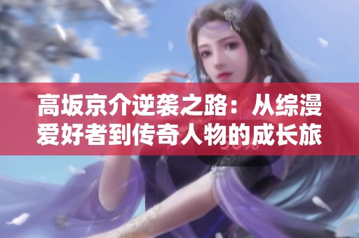 高坂京介逆袭之路：从综漫爱好者到传奇人物的成长旅程