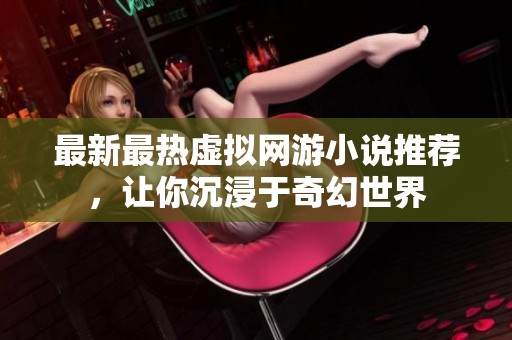 最新最热虚拟网游小说推荐，让你沉浸于奇幻世界