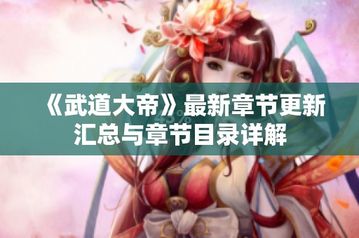 《武道大帝》最新章节更新汇总与章节目录详解