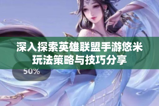 深入探索英雄联盟手游悠米玩法策略与技巧分享
