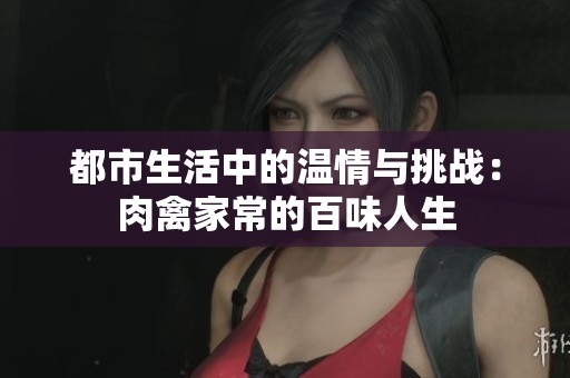都市生活中的温情与挑战：肉禽家常的百味人生