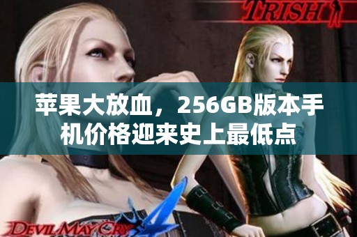 苹果大放血，256GB版本手机价格迎来史上最低点