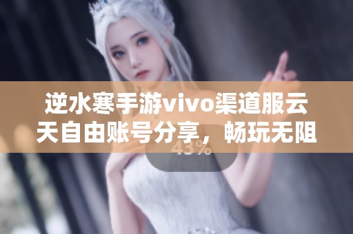逆水寒手游vivo渠道服云天自由账号分享，畅玩无阻！