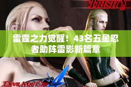 雷霆之力觉醒！43名五星忍者助阵雷影新篇章