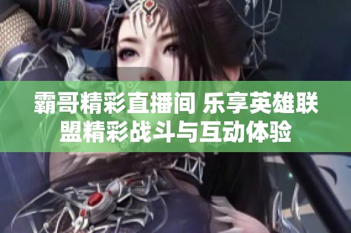 霸哥精彩直播间 乐享英雄联盟精彩战斗与互动体验