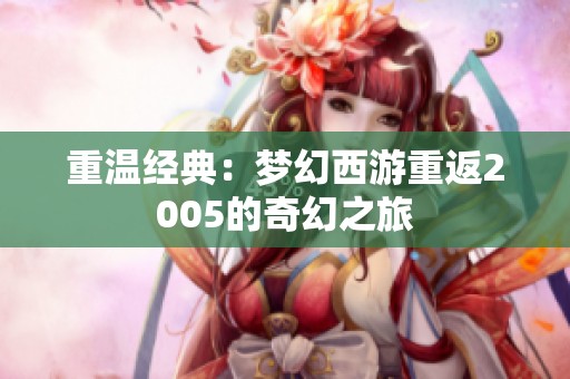 重温经典：梦幻西游重返2005的奇幻之旅