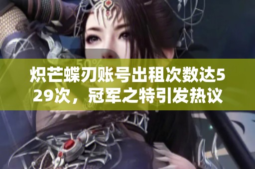 炽芒蝶刃账号出租次数达529次，冠军之特引发热议