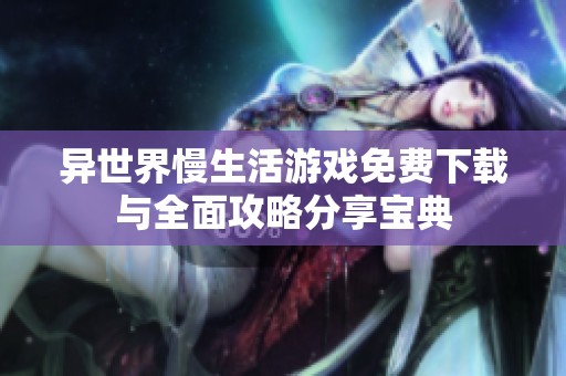 异世界慢生活游戏免费下载与全面攻略分享宝典