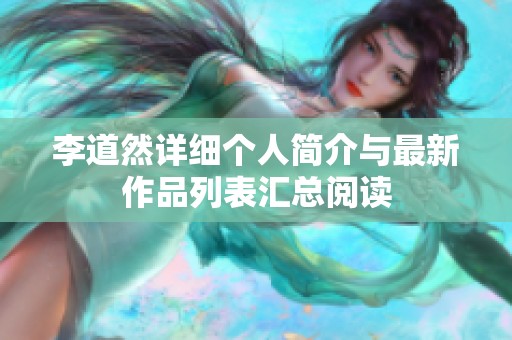 李道然详细个人简介与最新作品列表汇总阅读