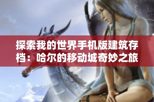 探索我的世界手机版建筑存档：哈尔的移动城奇妙之旅