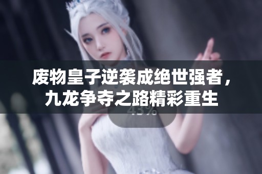 废物皇子逆袭成绝世强者，九龙争夺之路精彩重生