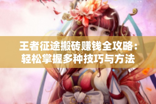 王者征途搬砖赚钱全攻略：轻松掌握多种技巧与方法