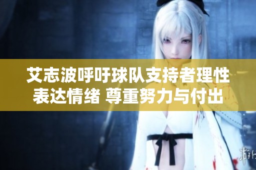 艾志波呼吁球队支持者理性表达情绪 尊重努力与付出
