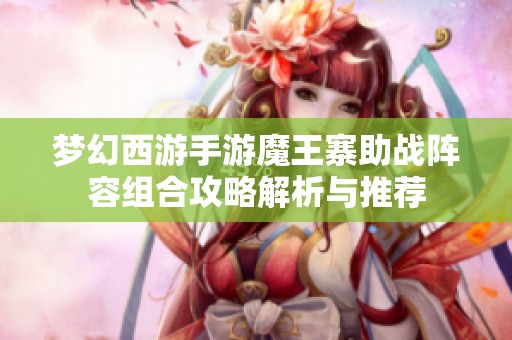 梦幻西游手游魔王寨助战阵容组合攻略解析与推荐