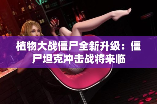 植物大战僵尸全新升级：僵尸坦克冲击战将来临