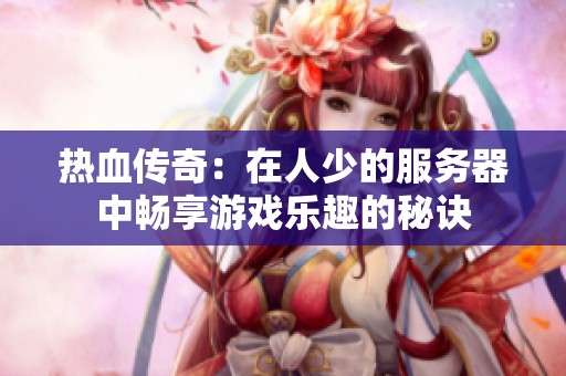热血传奇：在人少的服务器中畅享游戏乐趣的秘诀